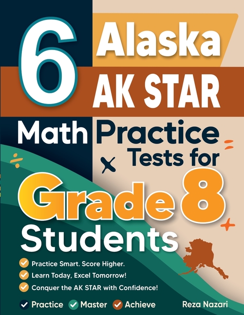 6 Alaska AK STAR Math Practice Tests for Grade 8 Students: A Complete Guide to Building Math Mastery and Excelling on the Alaska AK STAR Test