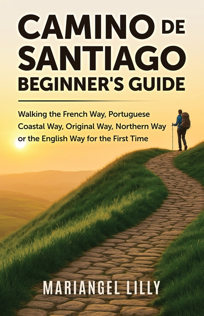 Camino de Santiago Beginner's Guide: Walking the French Way, Portuguese Coastal Way, Original Way or the English Way for the First Time