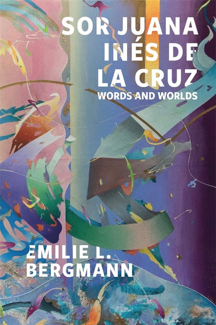 Sor Juana Inés de la Cruz: Words and Worlds
