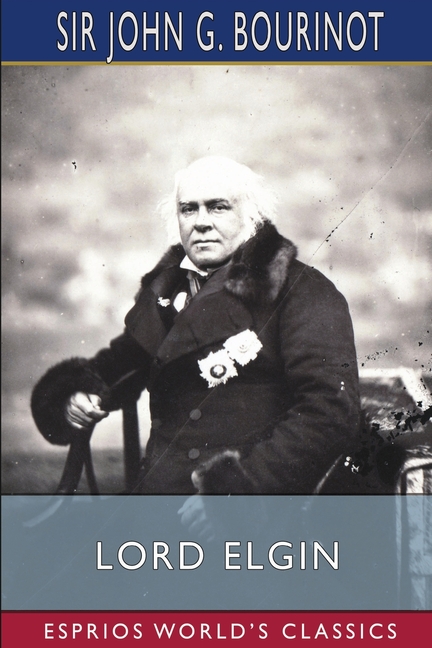 Lord Elgin (Esprios Classics): Edited by Duncan Campbell Scott and Pelham Edgar