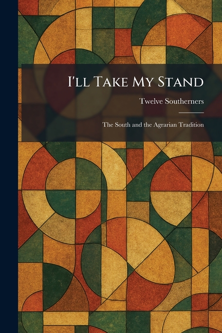 I'll Take My Stand: The South and the Agrarian Tradition