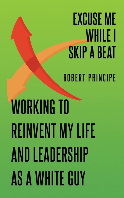 Excuse Me While I Skip a Beat: Working to Reinvent My Life and Leadership as a White Guy