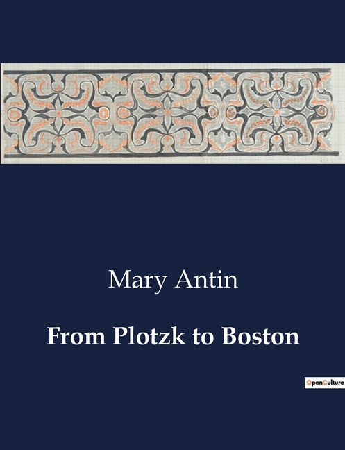 From Plotzk to Boston: A Journey from Oppression to Freedom: Mary Antin's Emigration Experience