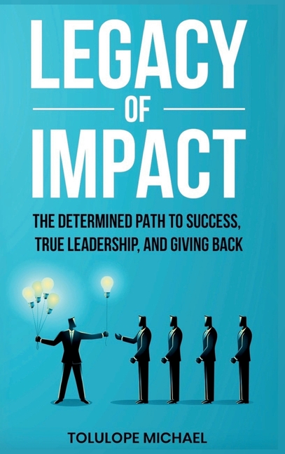 Legacy of Impact: The Determined Path to Success, True Leadership, and Giving Back.