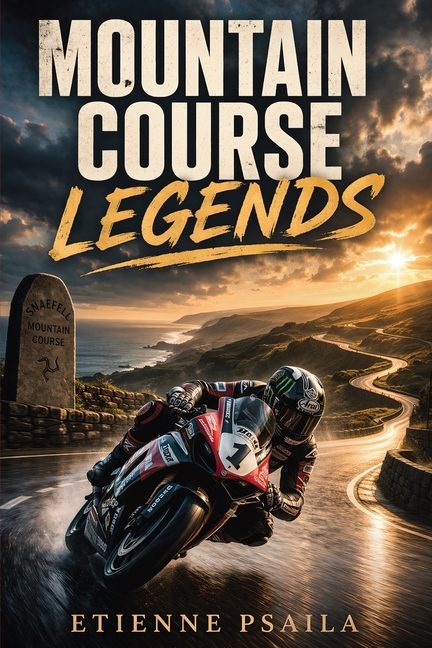 Mountain Course Legends: The Riders, Machines, and Drama of Road Racing's Greatest Test