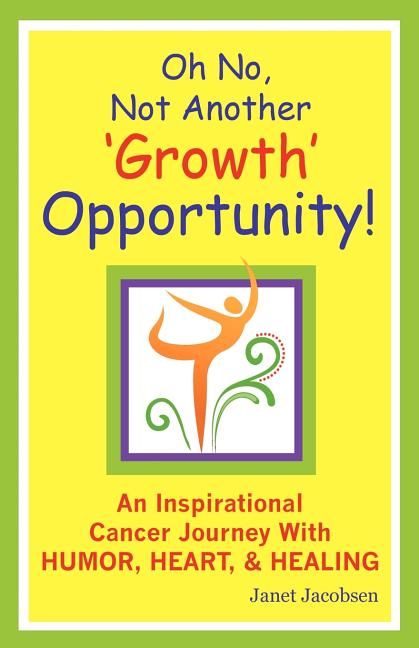 Oh No, Not Another 'growth' Opportunity! an Inspirational Cancer Journey with Humor, Heart, and Healing