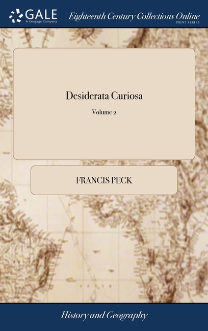 Desiderata Curiosa: Or, a Collection of Divers Scarce and Curious Pieces Relating Chiefly to Matters of English History; the Whole, Digest