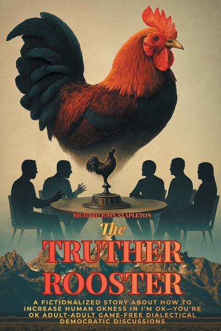 The Truther Rooster: A Fictionalized Story About How to Increase Human OKness in I'm OK-You're OK, Adult-adult Game-free Dialectical Democratic Discus