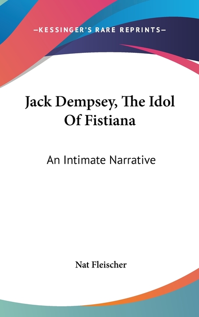 Jack Dempsey, The Idol Of Fistiana: An Intimate Narrative