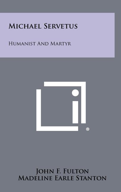 Michael Servetus: Humanist And Martyr