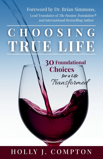 Choosing True Life: 30 Foundational Choices for a Life Transformed