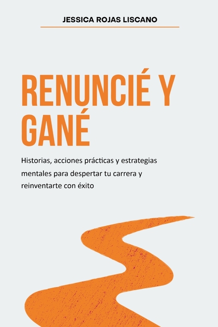 Renuncié Y Gané: Historias, estrategias mentales y acciones prácticas para despertar tu carrera y reinventarte con éxito.
