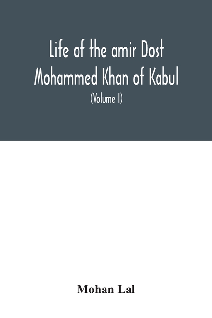 Life of the amir Dost Mohammed Khan of Kabul: with his political proceedings towards the English, Russian and Persian governments, including the victo