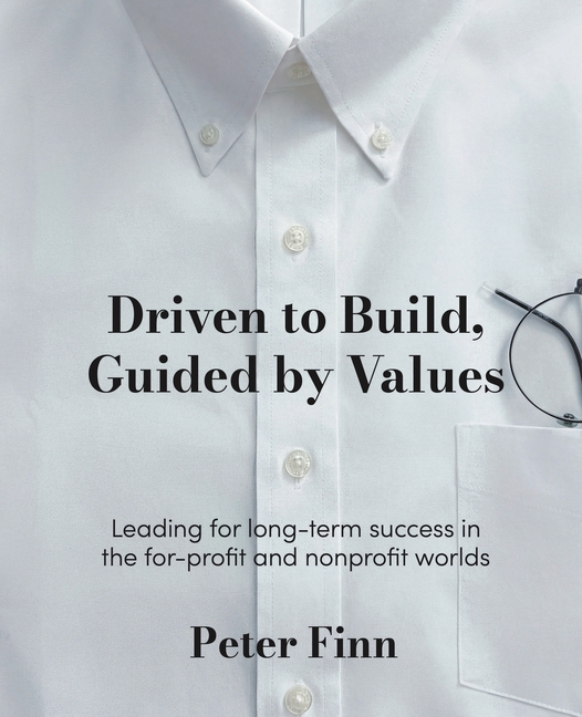 Driven to Build, Guided by Values: Leading for Long-Term Success in the For-Profit and Nonprofit Worlds