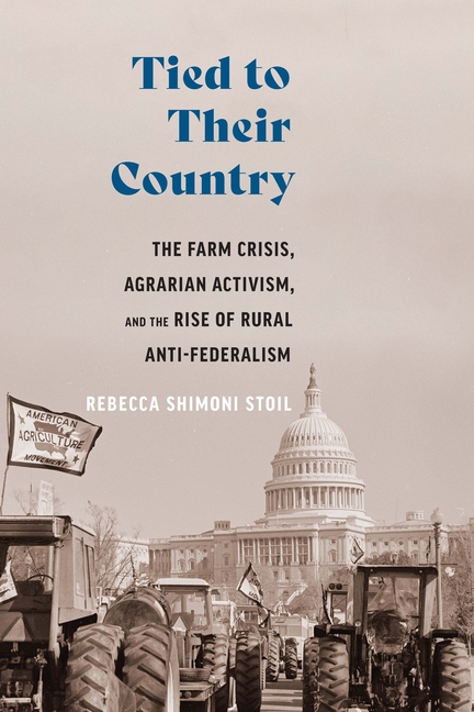 Tied to Their Country: The Farm Crisis, Agrarian Activism, and the Rise of Rural Anti-Federalism