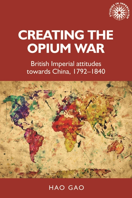 Creating the Opium War: British Imperial Attitudes Towards China, 1792-1840
