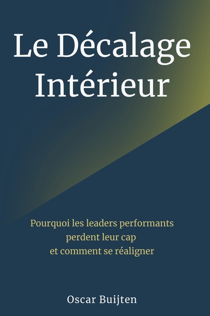 Le Décalage Intérieur: Pourquoi Les Leaders Performants Perdent Leur Cap Et Comment Se Réaligner