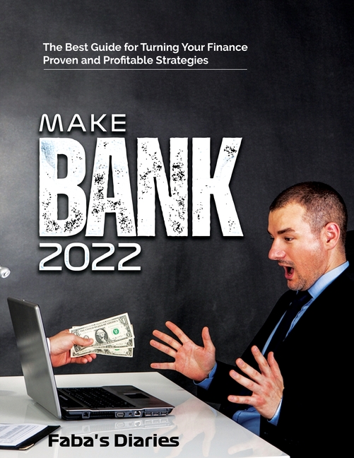 Make Bank 2022: The Best Guide for Turning Your Finance Using Proven and Profitable Strategies