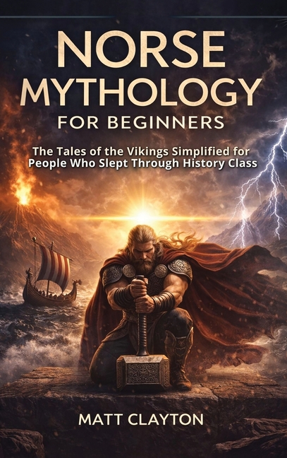 Norse Mythology for Beginners: The Tales of the Vikings Simplified for People Who Slept Through History Class