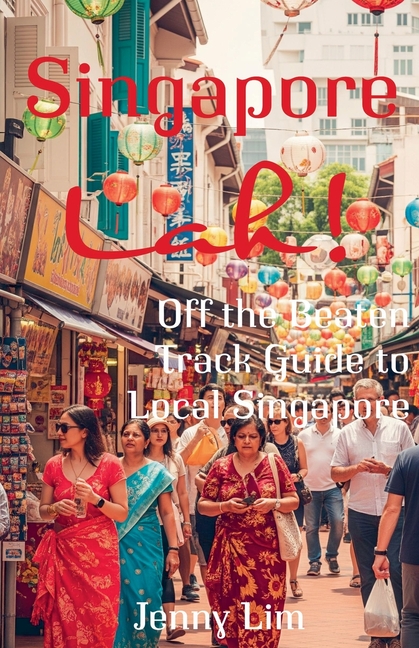 Singapore Lah!: Off the Beaten Track Guide to Local Singapore