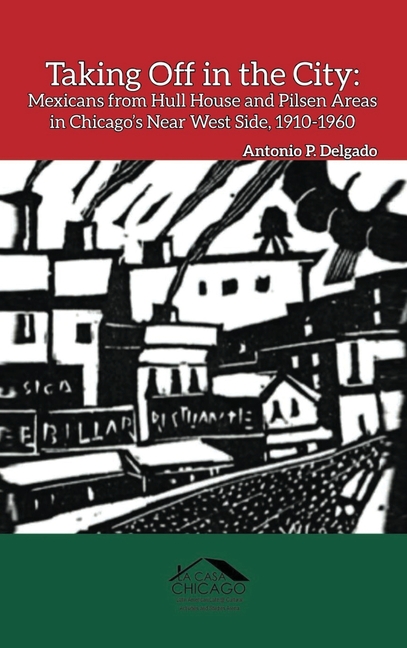 Taking Off in the City: Mexicans from Hull House and Pilsen Areas in Chicago's Near West Side, 1910-1960
