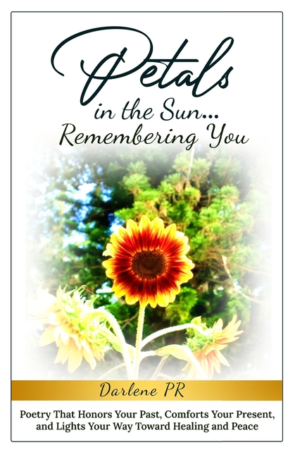 Petals in the Sun... Remembering You: Poetry That Honors Your Past, Comforts Your Present, and Lights Your Way Toward Healing and Peace