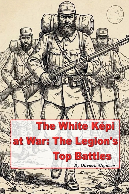 The White Kepi at War: The Legion's Top Battles