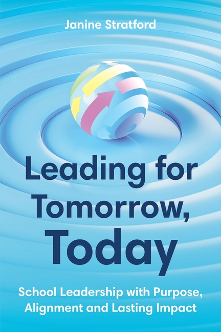 Leading for Tomorrow, Today: School Leadership with Purpose, Alignment and Lasting Impact