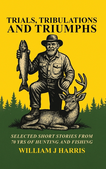 Trails Tribulations and Triumphs: A book of special short stories distilled from 70 years of hunting and fishing: A book of special short stories dist