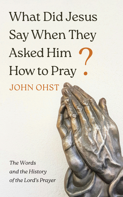 What Did Jesus Say When They Asked Him How to Pray?: The Words and the History of the Lord's Prayer