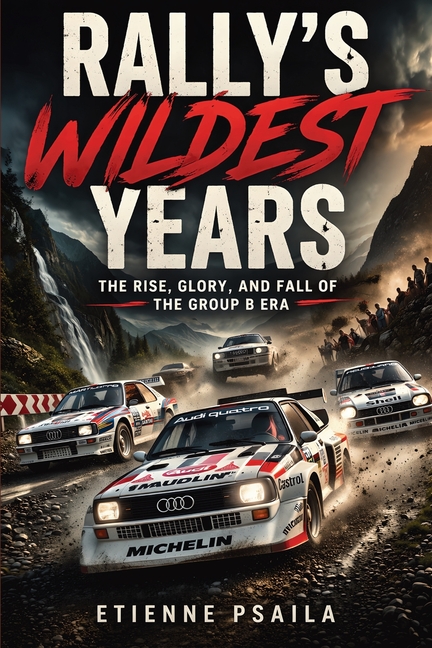 Rally's Wildest Years: The Rise, Glory, and Fall of the Group B Era
