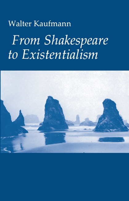 From Shakespeare to Existentialism: Essays on Shakespeare and Goethe; Hegel and Kierkegaard; Nietzsche, Rilke, and Freud; Jaspers, Heidegger, and Toyn