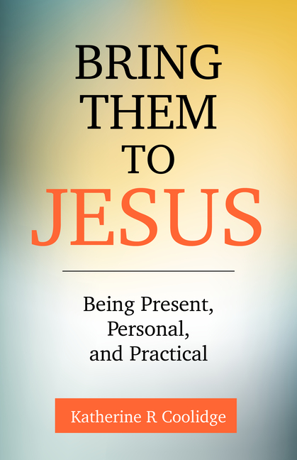 Bring Them to Jesus: Being Present, Personal, and Practical