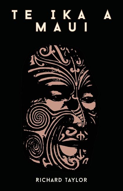 Te Ika A Maui; Or, New Zealand And Its Inhabitants Illustrating The Origin, Manners, Customs, Mythology, Religion, Rites, Songs, Proverbs, Fables, And
