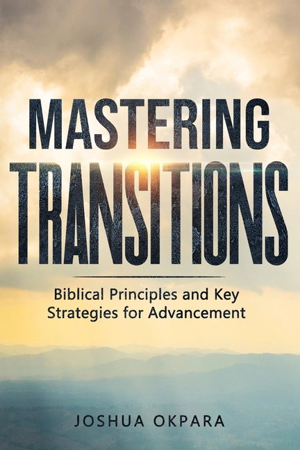 Mastering Transitions: Biblical Principles and Key Strategies for Advancement