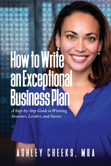 How to Write an Exceptional Business Plan: A Step-by-Step Guide to Winning Investors, Lenders, and Success
