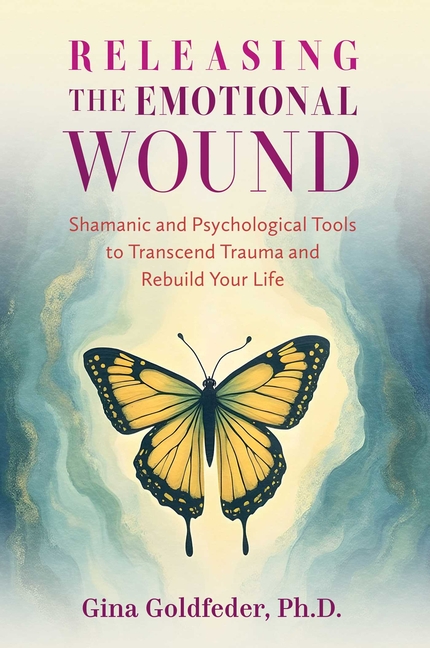 Releasing the Emotional Wound: Shamanic and Psychological Tools to Transcend Trauma and Rebuild Your Life