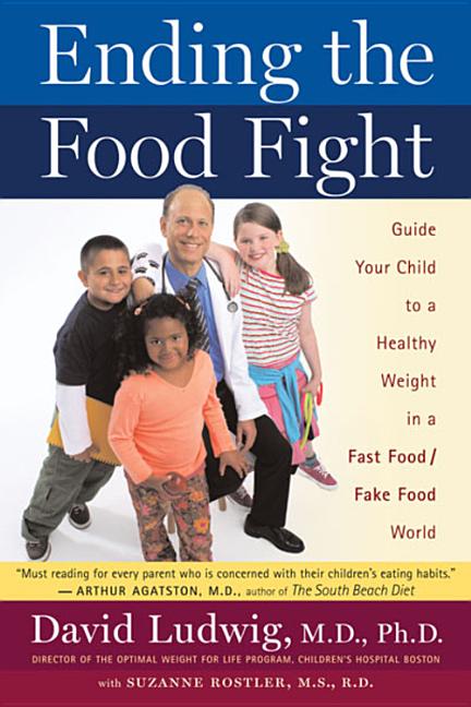 Ending the Food Fight: Guide Your Child to a Healthy Weight in a Fast Food/Fake Food World