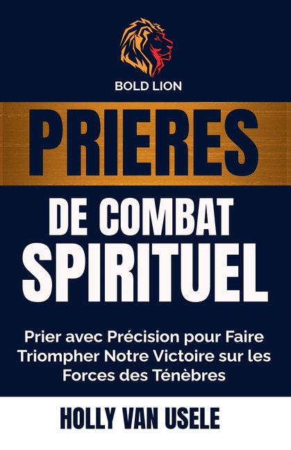 Prières de Combat Spirituel: Prier avec Précision pour Faire Triompher Notre Victoire sur les Forces des Ténèbres
