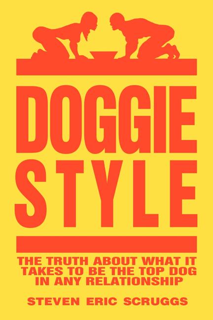DoggieStyle: The Truth about What It Takes to Be the Top Dog in Any Relationship!