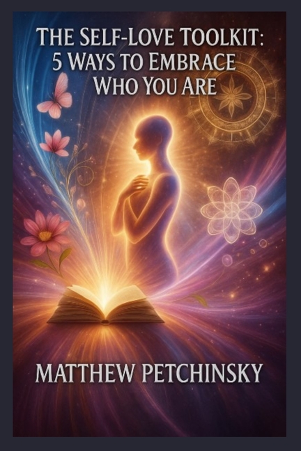 The Self-Love Toolkit: 5 Ways to Embrace Who You Are