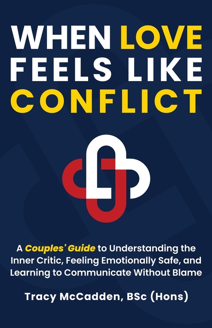 When Love Feels Like Conflict: A Couples' Guide to Understanding the Inner Critic, Feeling Emotionally Safe and Learning to Communicate Without Blame