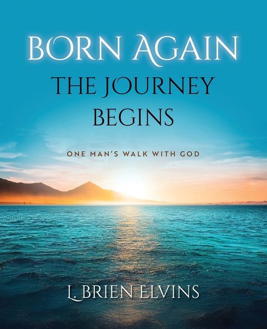 Born Again: The Journey Begins: One Man's Walk with God