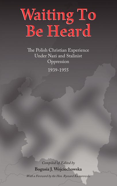 Waiting to Be Heard: The Polish Christian Experience Under Nazi and Stalinist Oppression 1939-1955