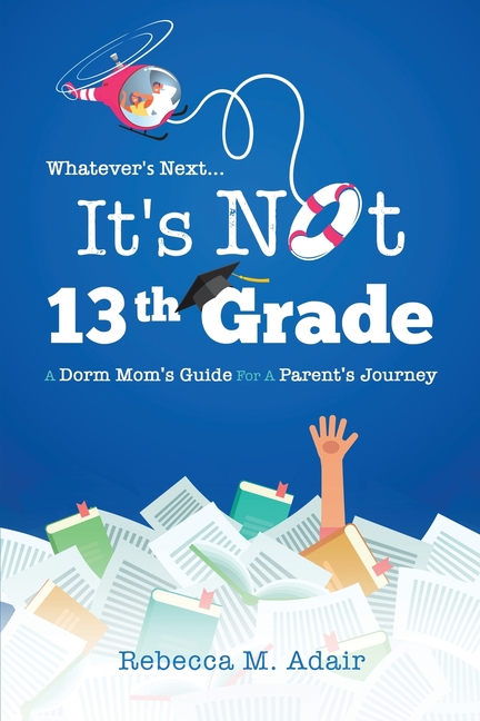 Whatever's next...it's not 13th grade: A dorm mom's guide for a parent's journey