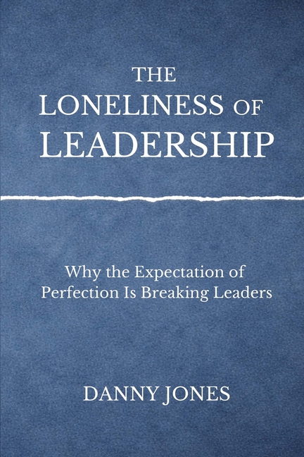 The Loneliness ofLeadership: Why the Expectation of Perfection is Breaking Leaders