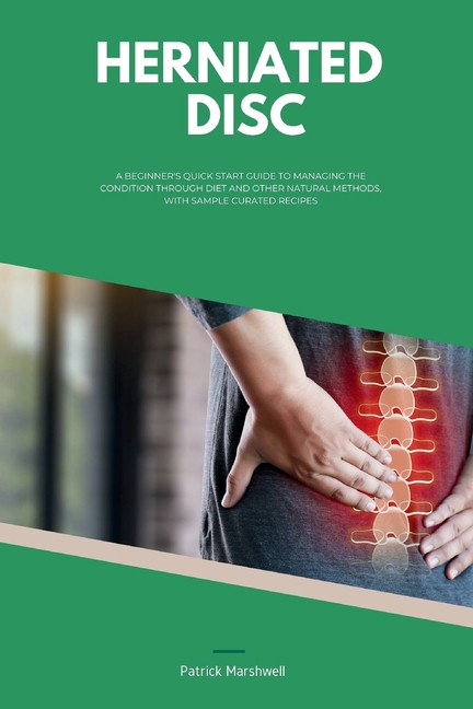 Herniated Disc: A Beginner's Quick Start Guide to Managing the Condition Through Diet and Other Natural Methods, With Sample Curated Recipes
