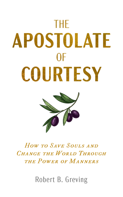 The Apostolate of Courtesy: How to Save Souls and Change the World Through the Power of Manners