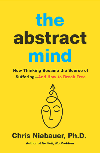 The Abstract Mind: How Thinking Became the Source of Suffering-And How to Break Free