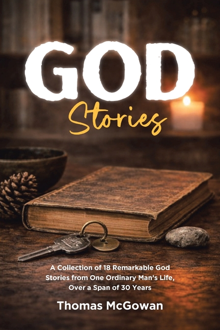 God Stories: A Collection of 18 Remarkable God Stories from One Ordinary Man's Life, Over a Span of 30 Years